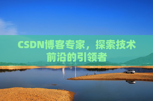 CSDN博客专家,探索技术前沿的引领者